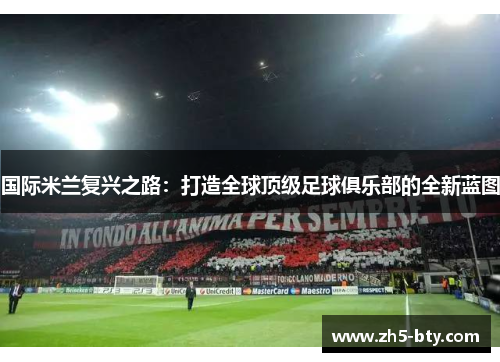国际米兰复兴之路:打造全球顶级足球俱乐部的全新蓝图 国际米兰复兴之路:打造全球顶级足球俱乐部的全新蓝图