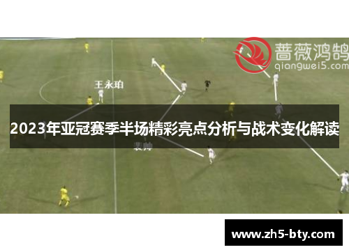 2023年亚冠赛季半场精彩亮点分析与战术变化解读 2023年亚冠赛季半场精彩亮点分析与战术变化解读