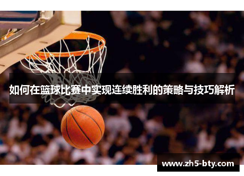 如何在篮球比赛中实现连续胜利的策略与技巧解析 如何在篮球比赛中实现连续胜利的策略与技巧解析