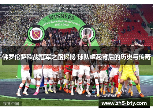 佛罗伦萨欧战冠军之路揭秘 球队崛起背后的历史与传奇 佛罗伦萨欧战冠军之路揭秘 球队崛起背后的历史与传奇