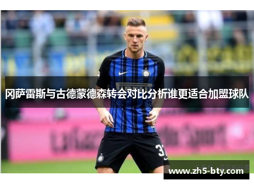 冈萨雷斯与古德蒙德森转会对比分析谁更适合加盟球队 冈萨雷斯与古德蒙德森转会对比分析谁更适合加盟球队
