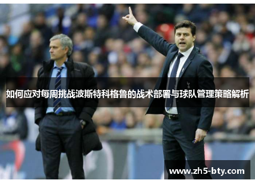 如何应对每周挑战波斯特科格鲁的战术部署与球队管理策略解析 如何应对每周挑战波斯特科格鲁的战术部署与球队管理策略解析