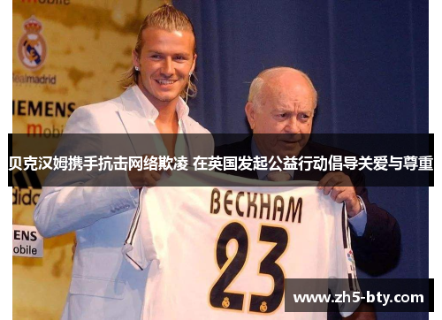 贝克汉姆携手抗击网络欺凌 在英国发起公益行动倡导关爱与尊重 贝克汉姆携手抗击网络欺凌 在英国发起公益行动倡导关爱与尊重
