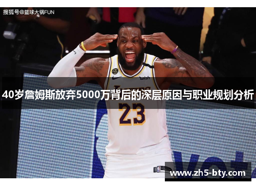 40岁詹姆斯放弃5000万背后的深层原因与职业规划分析 40岁詹姆斯放弃5000万背后的深层原因与职业规划分析