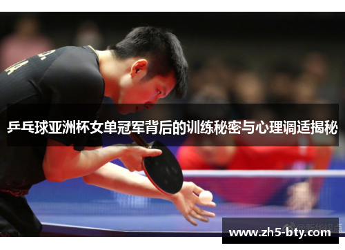 乒乓球亚洲杯女单冠军背后的训练秘密与心理调适揭秘 乒乓球亚洲杯女单冠军背后的训练秘密与心理调适揭秘