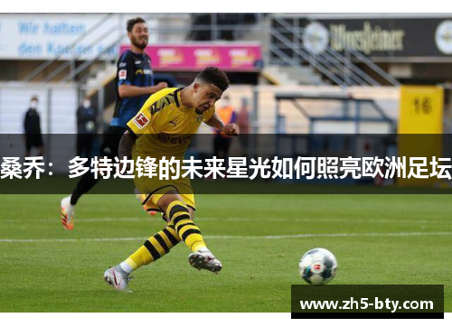 桑乔:多特边锋的未来星光如何照亮欧洲足坛 桑乔:多特边锋的未来星光如何照亮欧洲足坛