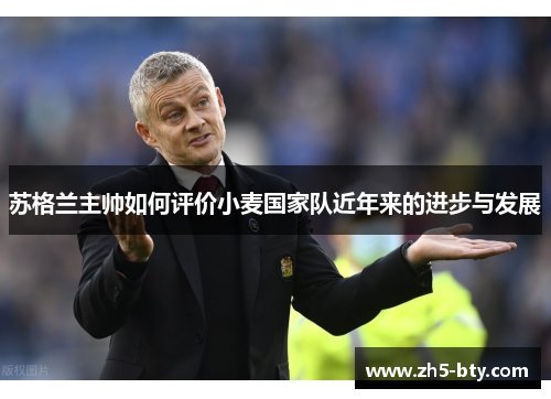 苏格兰主帅如何评价小麦国家队近年来的进步与发展 苏格兰主帅如何评价小麦国家队近年来的进步与发展