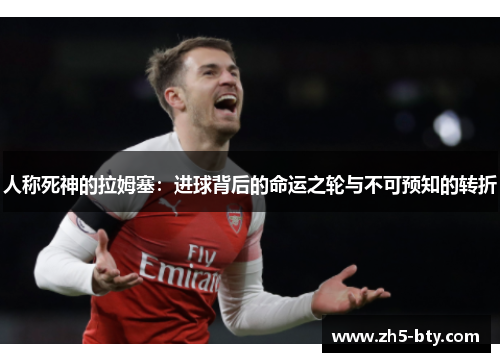 人称死神的拉姆塞:进球背后的命运之轮与不可预知的转折 人称死神的拉姆塞:进球背后的命运之轮与不可预知的转折