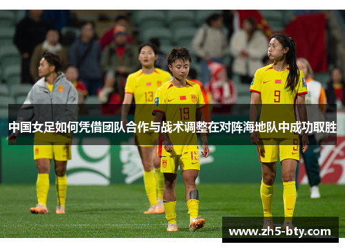 中国女足如何凭借团队合作与战术调整在对阵海地队中成功取胜 中国女足如何凭借团队合作与战术调整在对阵海地队中成功取胜