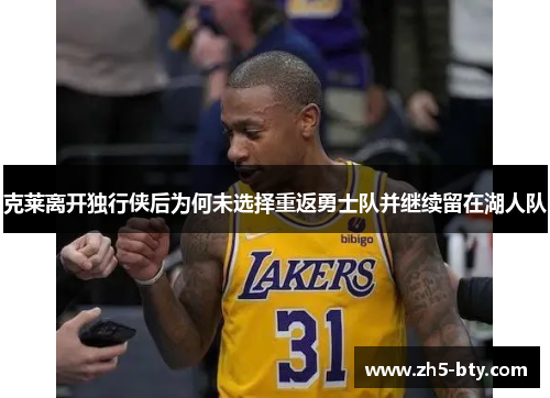 克莱离开独行侠后为何未选择重返勇士队并继续留在湖人队 克莱离开独行侠后为何未选择重返勇士队并继续留在湖人队