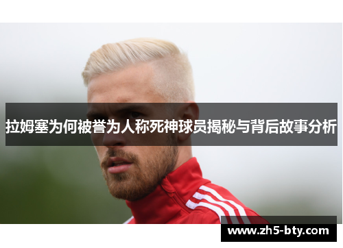 拉姆塞为何被誉为人称死神球员揭秘与背后故事分析 拉姆塞为何被誉为人称死神球员揭秘与背后故事分析
