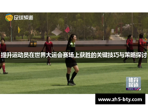 提升运动员在世界大运会赛场上获胜的关键技巧与策略探讨 提升运动员在世界大运会赛场上获胜的关键技巧与策略探讨