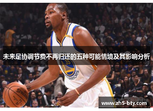 未来足协调节费不再归还的五种可能情境及其影响分析 未来足协调节费不再归还的五种可能情境及其影响分析