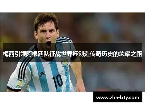 梅西引领阿根廷队征战世界杯创造传奇历史的荣耀之路 梅西引领阿根廷队征战世界杯创造传奇历史的荣耀之路