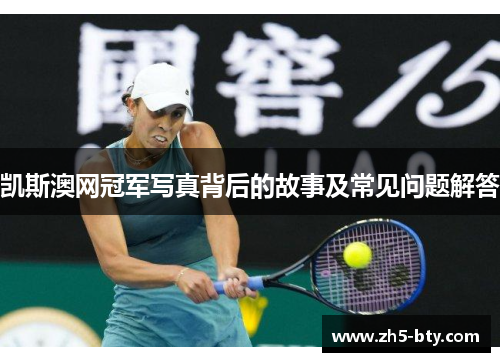 凯斯澳网冠军写真背后的故事及常见问题解答 凯斯澳网冠军写真背后的故事及常见问题解答