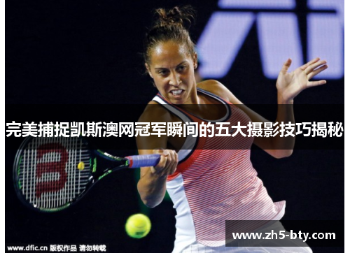 完美捕捉凯斯澳网冠军瞬间的五大摄影技巧揭秘 完美捕捉凯斯澳网冠军瞬间的五大摄影技巧揭秘