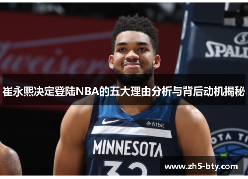 崔永熙决定登陆NBA的五大理由分析与背后动机揭秘 崔永熙决定登陆NBA的五大理由分析与背后动机揭秘