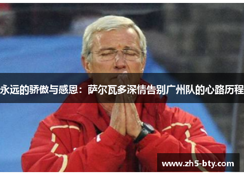 永远的骄傲与感恩:萨尔瓦多深情告别广州队的心路历程 永远的骄傲与感恩:萨尔瓦多深情告别广州队的心路历程