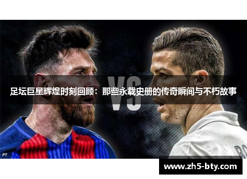 足坛巨星辉煌时刻回顾:那些永载史册的传奇瞬间与不朽故事 足坛巨星辉煌时刻回顾:那些永载史册的传奇瞬间与不朽故事