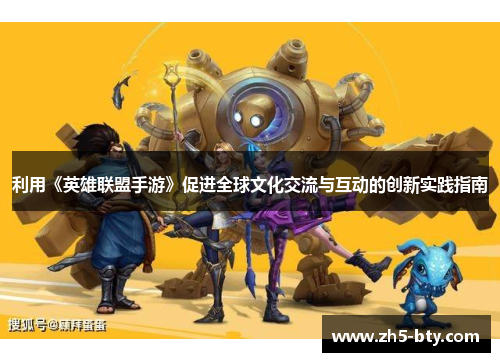 利用《英雄联盟手游》促进全球文化交流与互动的创新实践指南 利用《英雄联盟手游》促进全球文化交流与互动的创新实践指南