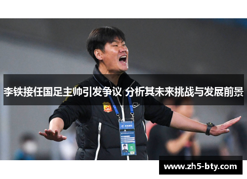 李铁接任国足主帅引发争议 分析其未来挑战与发展前景 李铁接任国足主帅引发争议 分析其未来挑战与发展前景