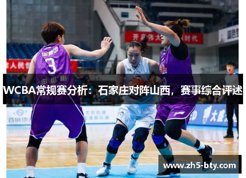 WCBA常规赛分析:石家庄对阵山西,赛事综合评述 WCBA常规赛分析:石家庄对阵山西,赛事综合评述