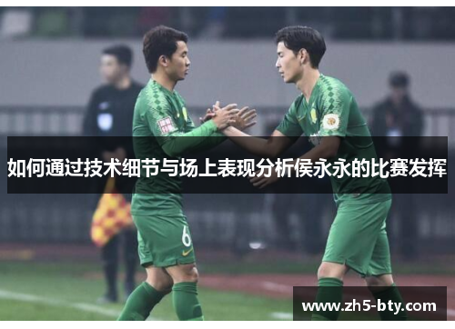 如何通过技术细节与场上表现分析侯永永的比赛发挥 如何通过技术细节与场上表现分析侯永永的比赛发挥