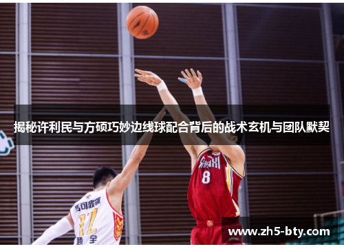 揭秘许利民与方硕巧妙边线球配合背后的战术玄机与团队默契 揭秘许利民与方硕巧妙边线球配合背后的战术玄机与团队默契