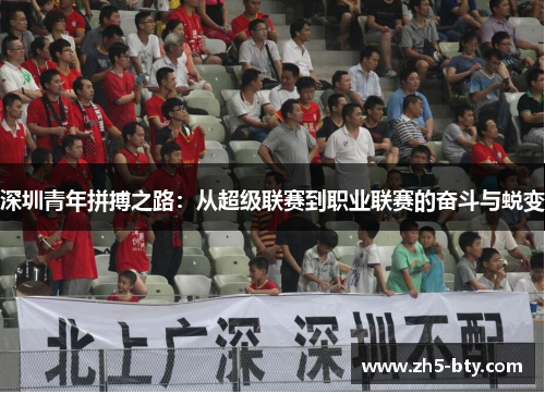 深圳青年拼搏之路:从超级联赛到职业联赛的奋斗与蜕变 深圳青年拼搏之路:从超级联赛到职业联赛的奋斗与蜕变