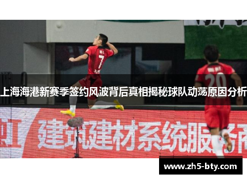 上海海港新赛季签约风波背后真相揭秘球队动荡原因分析 上海海港新赛季签约风波背后真相揭秘球队动荡原因分析