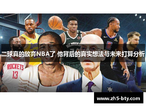 二球真的放弃NBA了 他背后的真实想法与未来打算分析 二球真的放弃NBA了 他背后的真实想法与未来打算分析