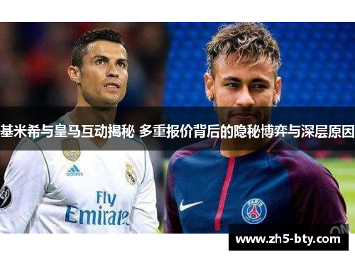 基米希与皇马互动揭秘 多重报价背后的隐秘博弈与深层原因