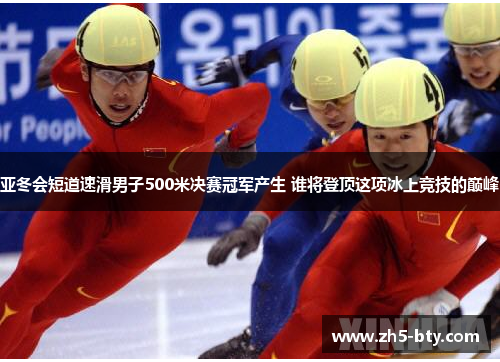 亚冬会短道速滑男子500米决赛冠军产生 谁将登顶这项冰上竞技的巅峰 亚冬会短道速滑男子500米决赛冠军产生 谁将登顶这项冰上竞技的巅峰