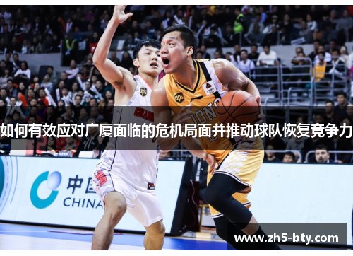 如何有效应对广厦面临的危机局面并推动球队恢复竞争力 如何有效应对广厦面临的危机局面并推动球队恢复竞争力
