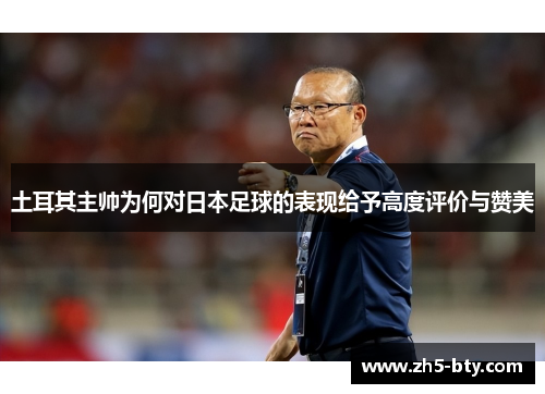 土耳其主帅为何对日本足球的表现给予高度评价与赞美 土耳其主帅为何对日本足球的表现给予高度评价与赞美