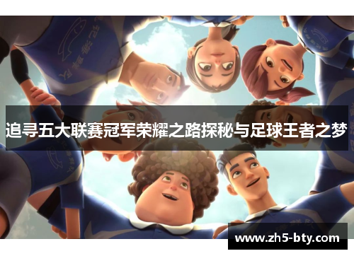 追寻五大联赛冠军荣耀之路探秘与足球王者之梦 追寻五大联赛冠军荣耀之路探秘与足球王者之梦