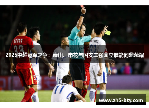2025中超冠军之争:泰山、申花与国安三强鼎立谁能问鼎荣耀 2025中超冠军之争:泰山、申花与国安三强鼎立谁能问鼎荣耀