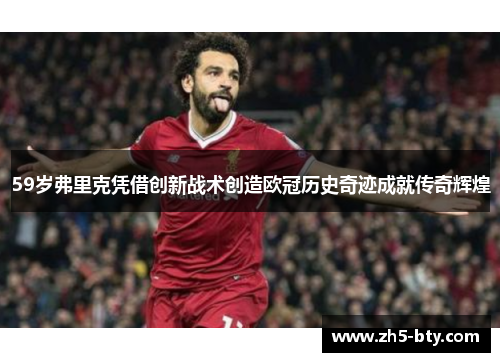 59岁弗里克凭借创新战术创造欧冠历史奇迹成就传奇辉煌 59岁弗里克凭借创新战术创造欧冠历史奇迹成就传奇辉煌