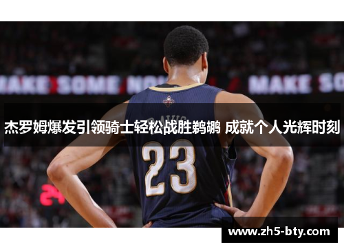 杰罗姆爆发引领骑士轻松战胜鹈鹕 成就个人光辉时刻 杰罗姆爆发引领骑士轻松战胜鹈鹕 成就个人光辉时刻