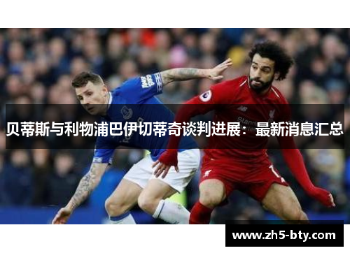 贝蒂斯与利物浦巴伊切蒂奇谈判进展:最新消息汇总 贝蒂斯与利物浦巴伊切蒂奇谈判进展:最新消息汇总