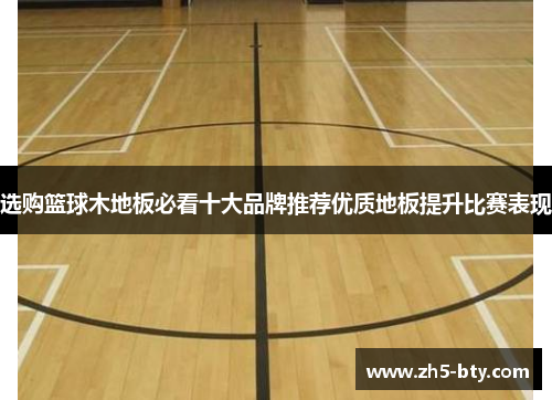 选购篮球木地板必看十大品牌推荐优质地板提升比赛表现 选购篮球木地板必看十大品牌推荐优质地板提升比赛表现