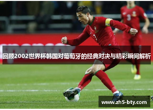 回顾2002世界杯韩国对葡萄牙的经典对决与精彩瞬间解析 回顾2002世界杯韩国对葡萄牙的经典对决与精彩瞬间解析
