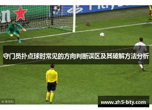 守门员扑点球时常见的方向判断误区及其破解方法分析 守门员扑点球时常见的方向判断误区及其破解方法分析
