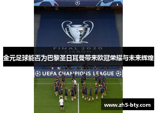 金元足球能否为巴黎圣日耳曼带来欧冠荣耀与未来辉煌 金元足球能否为巴黎圣日耳曼带来欧冠荣耀与未来辉煌