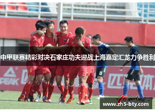 中甲联赛精彩对决石家庄功夫迎战上海嘉定汇龙力争胜利 中甲联赛精彩对决石家庄功夫迎战上海嘉定汇龙力争胜利