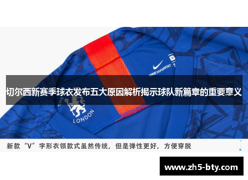 切尔西新赛季球衣发布五大原因解析揭示球队新篇章的重要意义 切尔西新赛季球衣发布五大原因解析揭示球队新篇章的重要意义