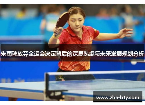朱雨玲放弃全运会决定背后的深思熟虑与未来发展规划分析 朱雨玲放弃全运会决定背后的深思熟虑与未来发展规划分析