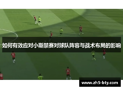 如何有效应对小斯禁赛对球队阵容与战术布局的影响 如何有效应对小斯禁赛对球队阵容与战术布局的影响