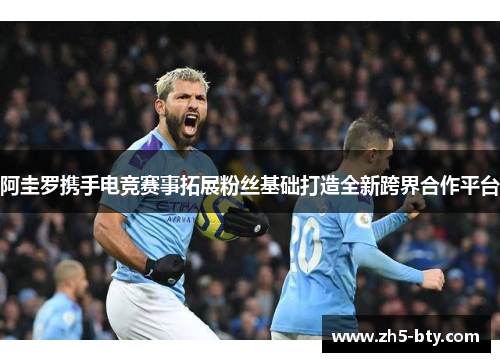 阿圭罗携手电竞赛事拓展粉丝基础打造全新跨界合作平台 阿圭罗携手电竞赛事拓展粉丝基础打造全新跨界合作平台