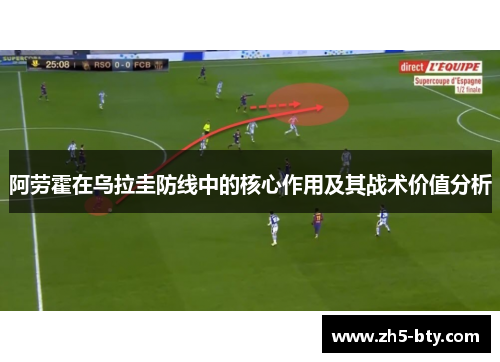 阿劳霍在乌拉圭防线中的核心作用及其战术价值分析 阿劳霍在乌拉圭防线中的核心作用及其战术价值分析